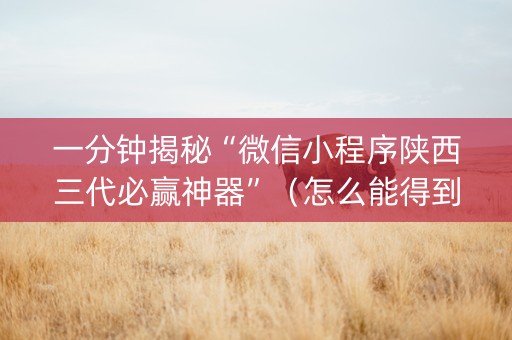 一分钟揭秘“微信小程序陕西三代必赢神器”（怎么能得到好牌)