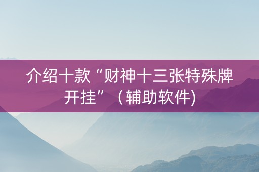 介绍十款“财神十三张特殊牌开挂”（辅助软件)