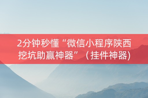 2分钟秒懂“微信小程序陕西挖坑助赢神器”（挂件神器)