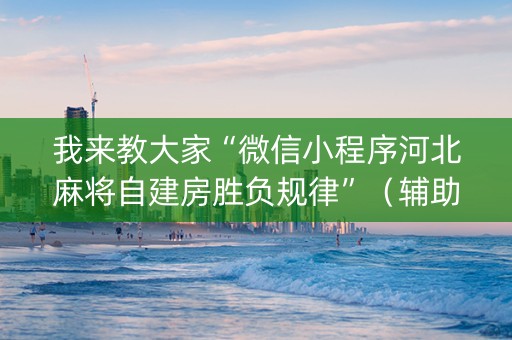 我来教大家“微信小程序河北麻将自建房胜负规律”（辅助器下载)