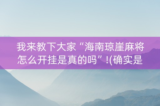 我来教下大家“海南琼崖麻将怎么开挂是真的吗”!(确实是有挂)-知乎