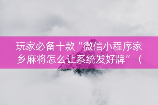 玩家必备十款“微信小程序家乡麻将怎么让系统发好牌”（输赢有什么规律)