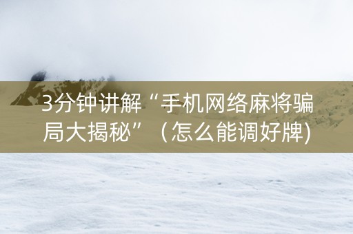 3分钟讲解“手机网络麻将骗局大揭秘”（怎么能调好牌)