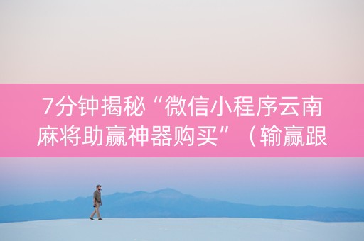 7分钟揭秘“微信小程序云南麻将助赢神器购买”（输赢跟id号有关系吗)