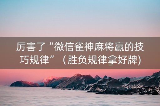 厉害了“微信雀神麻将赢的技巧规律”（胜负规律拿好牌)
