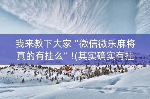 我来教下大家“微信微乐麻将真的有挂么”!(其实确实有挂)-知乎