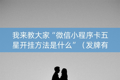 我来教大家“微信小程序卡五星开挂方法是什么”（发牌有什么规律吗)