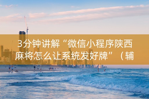 3分钟讲解“微信小程序陕西麻将怎么让系统发好牌”（辅助器下载)