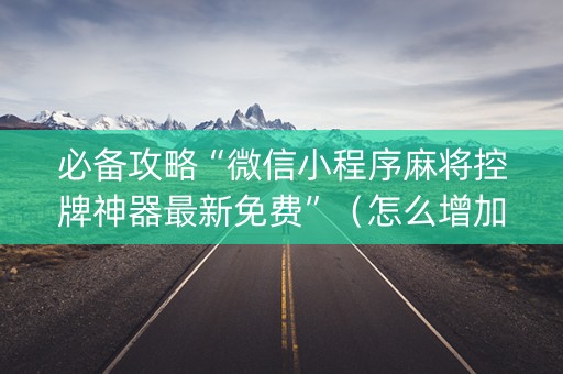 必备攻略“微信小程序麻将控牌神器最新免费”（怎么增加胜率)