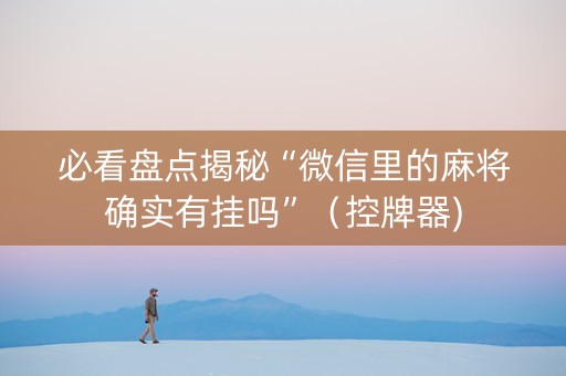 必看盘点揭秘“微信里的麻将确实有挂吗”（控牌器)