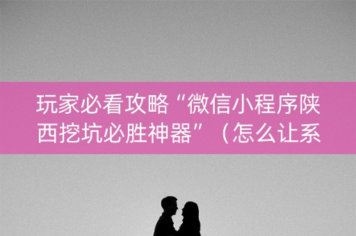 玩家必看攻略“微信小程序陕西挖坑必胜神器”（怎么让系统给自己好牌)