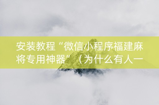 安装教程“微信小程序福建麻将专用神器”（为什么有人一直赢)