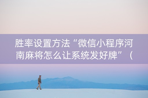 胜率设置方法“微信小程序河南麻将怎么让系统发好牌”（万能开挂神器)