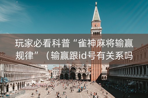 玩家必看科普“雀神麻将输赢规律”（输赢跟id号有关系吗)