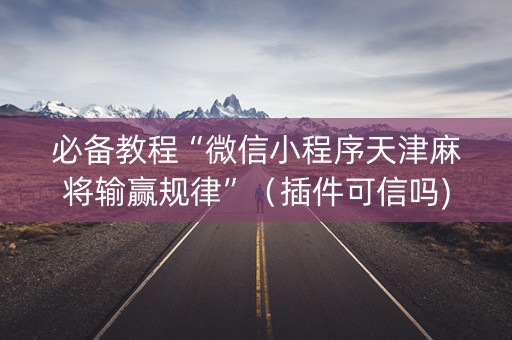 必备教程“微信小程序天津麻将输赢规律”（插件可信吗)