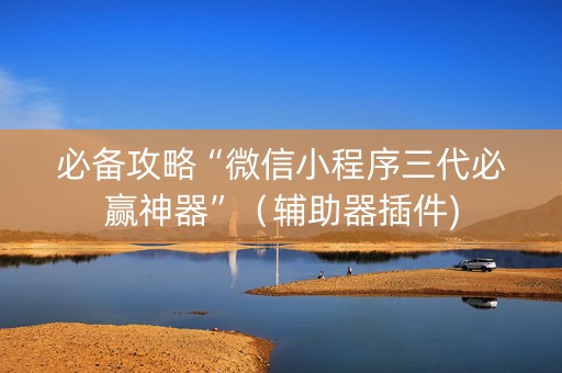 必备攻略“微信小程序三代必赢神器”（辅助器插件)
