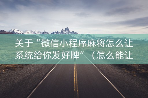 关于“微信小程序麻将怎么让系统给你发好牌”（怎么能让牌好一点)
