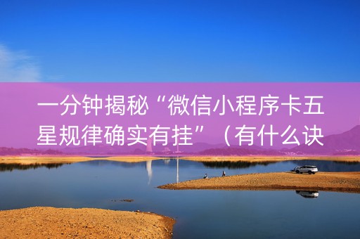 一分钟揭秘“微信小程序卡五星规律确实有挂”（有什么诀窍)