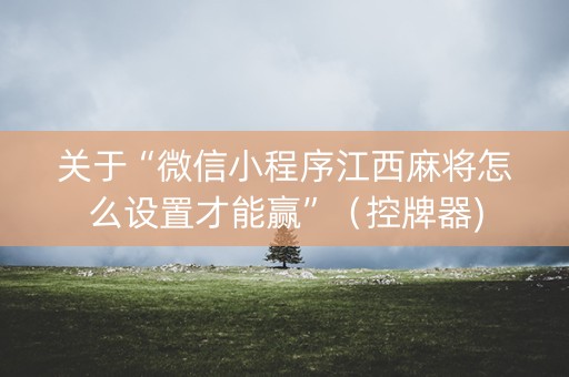 关于“微信小程序江西麻将怎么设置才能赢”（控牌器)