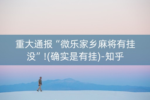 重大通报“微乐家乡麻将有挂没”!(确实是有挂)-知乎