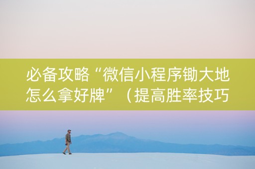 必备攻略“微信小程序锄大地怎么拿好牌”（提高胜率技巧)
