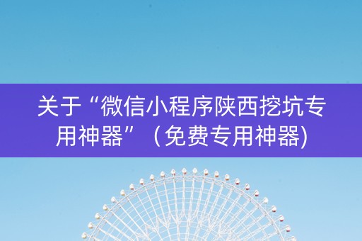关于“微信小程序陕西挖坑专用神器”（免费专用神器)