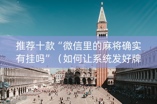 推荐十款“微信里的麻将确实有挂吗”（如何让系统发好牌)