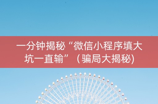 一分钟揭秘“微信小程序填大坑一直输”（骗局大揭秘)