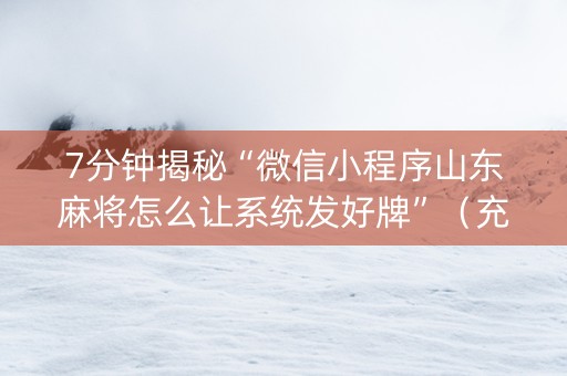 7分钟揭秘“微信小程序山东麻将怎么让系统发好牌”（充会员胜率高)