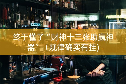 终于懂了“财神十三张助赢神器”（规律确实有挂)