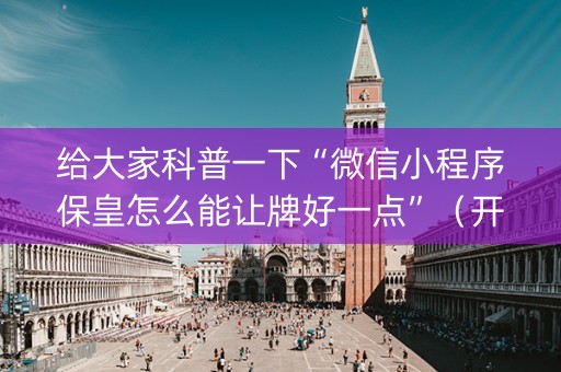 给大家科普一下“微信小程序保皇怎么能让牌好一点”（开挂辅助插件)
