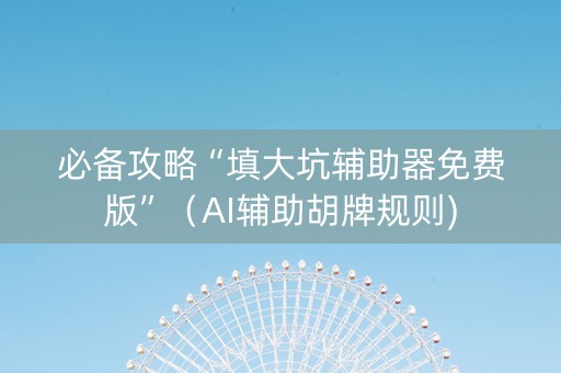 必备攻略“填大坑辅助器免费版”（AI辅助胡牌规则)