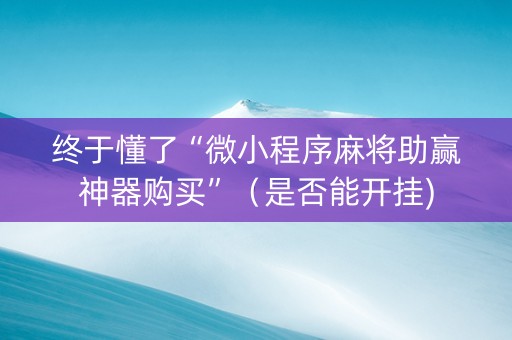 终于懂了“微小程序麻将助赢神器购买”（是否能开挂)