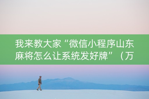 我来教大家“微信小程序山东麻将怎么让系统发好牌”（万能开挂神器)