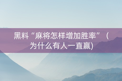 黑料“麻将怎样增加胜率”（为什么有人一直赢)