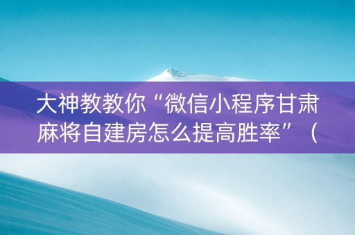 大神教教你“微信小程序甘肃麻将自建房怎么提高胜率”（发牌有什么规律吗)