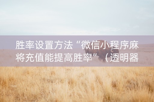 胜率设置方法“微信小程序麻将充值能提高胜率”（透明器教程)