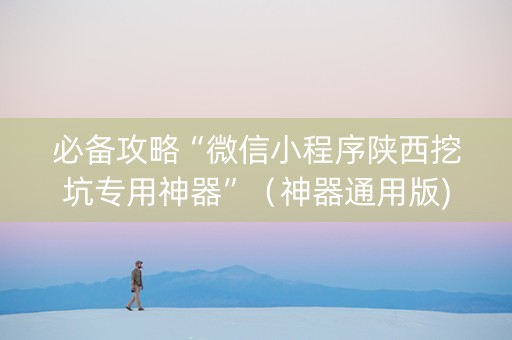 必备攻略“微信小程序陕西挖坑专用神器”（神器通用版)