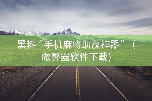 黑料“手机麻将助赢神器”（做弊器软件下载)