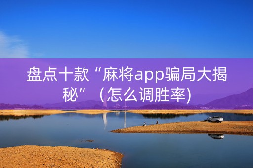盘点十款“麻将app骗局大揭秘”（怎么调胜率)