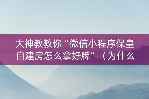 大神教教你“微信小程序保皇自建房怎么拿好牌”（为什么有人一直赢)