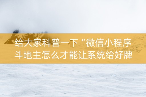 给大家科普一下“微信小程序斗地主怎么才能让系统给好牌”（必赢神器免费安装)