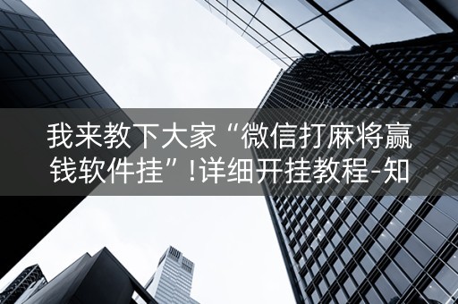 我来教下大家“微信打麻将赢钱软件挂”!详细开挂教程-知乎
