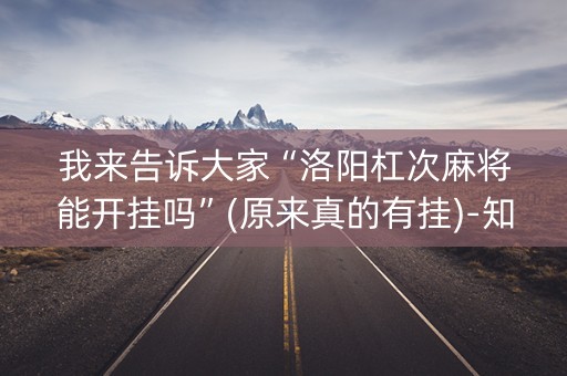 我来告诉大家“洛阳杠次麻将能开挂吗”(原来真的有挂)-知乎