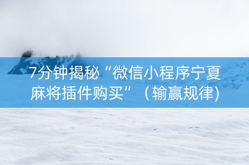 7分钟揭秘“微信小程序宁夏麻将插件购买”（输赢规律)