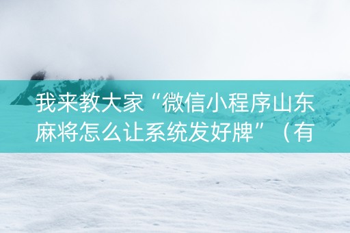 我来教大家“微信小程序山东麻将怎么让系统发好牌”（有什么诀窍)
