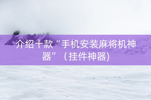 介绍十款“手机安装麻将机神器”（挂件神器)