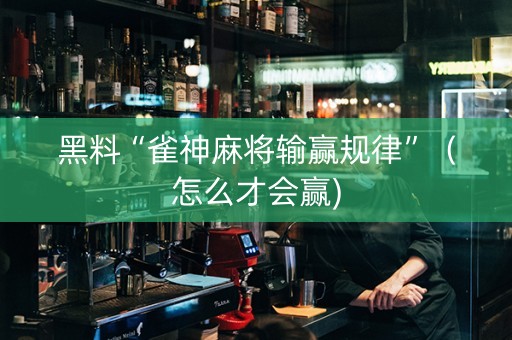 黑料“雀神麻将输赢规律”（怎么才会赢)