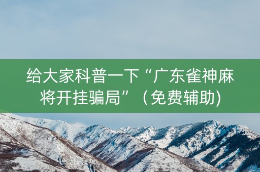 给大家科普一下“广东雀神麻将开挂骗局”（免费辅助)