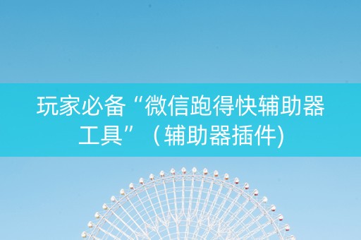 玩家必备“微信跑得快辅助器工具”（辅助器插件)